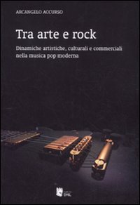 Tra arte e rock. Dinamiche artistiche, culturali e commerciali nella musica pop moderna Tra arte e rock. Dinamiche artistiche, culturali e commerciali nella musica pop moderna