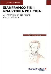 Gianfranco Fini: una storia politica. Dal Movimento Sociale Italiano a Futuro e Libertà Gianfranco Fini: una storia politica. Dal Movimento Sociale Italiano a Futuro e Libertà