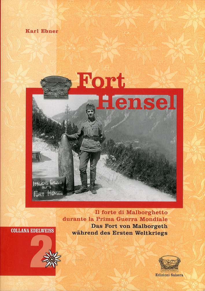 Fort Hensel. Il forte di Malborghetto durante la prima guerra Mondiale. Das fort von Malborgeth wahrend des Ersten Weltkriegs Fort Hensel. Il forte di Malborghetto durante la prima guerra Mondiale. Das fort von Malborgeth wahrend des Ersten Weltkriegs