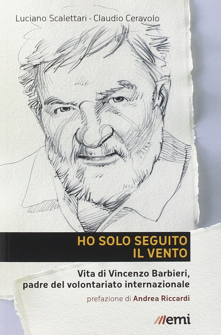 Ho Solo Seguito il Vento. Vita di Vincenzo Barbieri, Padre del Volontariato Internazionale Ho Solo Seguito il Vento. Vita di Vincenzo Barbieri, Padre del Volontariato Internazionale