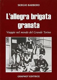 L'allegra brigata granata. Viaggio nel mondo del Grande Torino