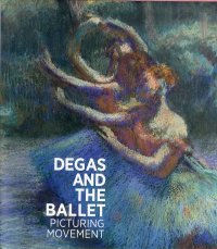Degas and the Ballet. Picturing Movement