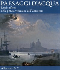 Paesaggi d'Acqua. Luci e Riflessi nella Pittura Veneziana dell'Ottocento