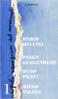 Profili Veneziani del Novecento. Vol. 1: Mario De Luigi, Peggy Guggenheim, Hugo Pratt, Diego Valeri