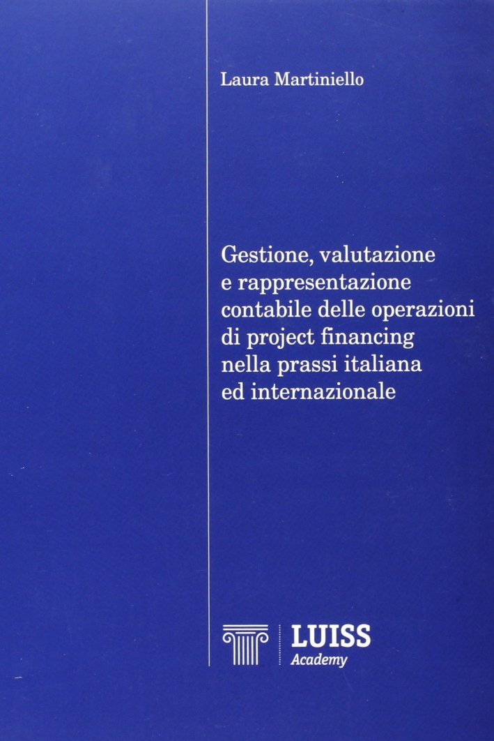 Gestione, valutazione e rappresentazione contabile delle operazioni di project financing nella prassi italiana ed internazionale Gestione, valutazione e rappresentazione contabile delle operazioni di project financing nella prassi italiana ed internazionale