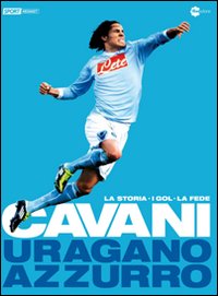 Cavani. Uragano Azzurro. La Storia, i Gol, la Fede Cavani. Uragano Azzurro. La Storia, i Gol, la Fede