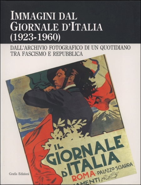 Immagini dal Giornale d'Italia (1923-1960). Dall'archivio fotografico di un quotidiano, tra fascismo e repubblica Immagini dal Giornale d'Italia (1923-1960). Dall'archivio fotografico di un quotidiano, tra fascismo e repubblica