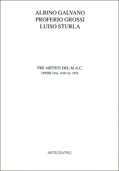 Albino Galvano, Proferio Grossi, Luiso Sturla. Tre artisti del MAC. 1949-1958 Albino Galvano, Proferio Grossi, Luiso Sturla. Tre artisti del MAC. 1949-1958
