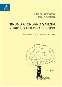 Bruno Giordano Sanzin aeropoeta futurista triestino. La pubblicistica dal 1920 al 1944 Bruno Giordano Sanzin aeropoeta futurista triestino. La pubblicistica dal 1920 al 1944
