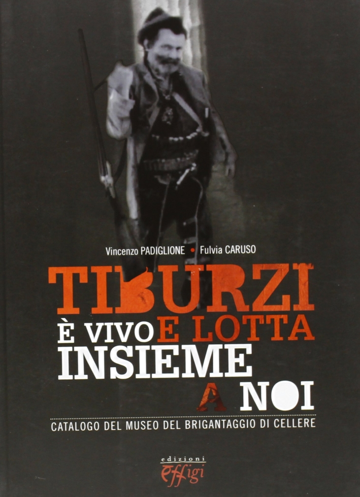 Tiburzi è vivo e lotta insieme a noi. Catalogo del museo del brigantaggio di Cellere Tiburzi è vivo e lotta insieme a noi. Catalogo del museo del brigantaggio di Cellere