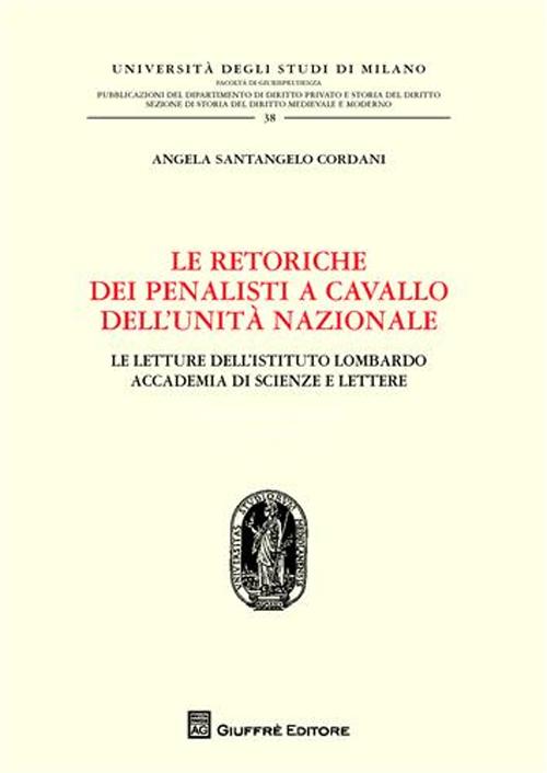 Le retoriche dei penalisti a cavallo dell'Unità nazionale. Le lettere dell'Istituto lombardo. Accademia di scienze e lettere Le retoriche dei penalisti a cavallo dell'Unità nazionale. Le lettere dell'Istituto lombardo. Accademia di scienze e lettere