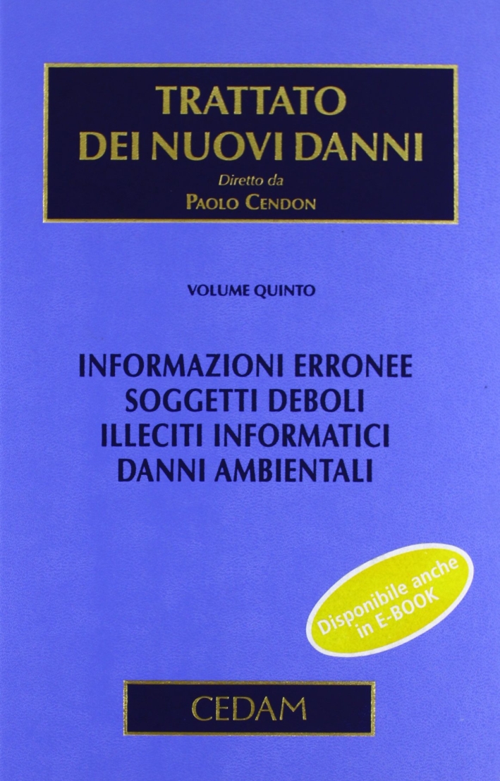 Trattato dei nuovi danni. Vol. 5: Informazioni erronee. Soggetti deboli. Illeciti informatici. Danni ambientali Trattato dei nuovi danni. Vol. 5: Informazioni erronee. Soggetti deboli. Illeciti informatici. Danni ambientali