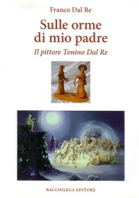 Sulle orme di mio padre. Il pittore Tonino Dal Re