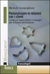 Personalizzare le relazioni con i clienti. Guida per imprenditori e manager alle frontiere del business. Personalizzare le relazioni con i clienti. Guida per imprenditori e manager alle frontiere del business.
