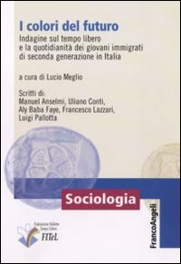 I colori del futuro. Indagine sul tempo libero e la quotidianità dei giovani immigrati di seconda generazione in Italia I colori del futuro. Indagine sul tempo libero e la quotidianità dei giovani immigrati di seconda generazione in Italia