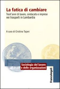 La fatica di cambiare. Trent'anni di lavoro, sindacato e imprese nei trasporti in Lombardia La fatica di cambiare. Trent'anni di lavoro, sindacato e imprese nei trasporti in Lombardia