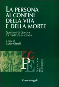 La persona ai confini della vita e della morte. Questioni di bioetica tra medicina e società La persona ai confini della vita e della morte. Questioni di bioetica tra medicina e società