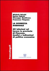 La sicurezza diseguale. Gli infortuni sul lavoro in provincia di Piacenza. Analisi e indicazioni di politica economica La sicurezza diseguale. Gli infortuni sul lavoro in provincia di Piacenza. Analisi e indicazioni di politica economica
