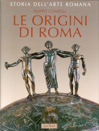Storia dell'Arte Romana. Vol. 1: le Origini di Roma. La Cultura Artistica dalle Origini al III Sec. A...