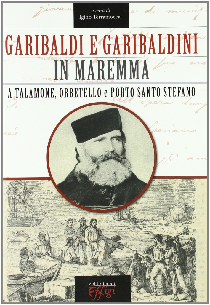 Garibaldi e Garibaldini in Maremma. A Talamone, Orbetello e Porto Santo Stefano Garibaldi e Garibaldini in Maremma. A Talamone, Orbetello e Porto Santo Stefano