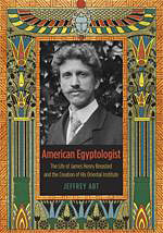 American Egyptologist. The Life of James Henry Breasted and the Creation of His Oriental Institute American Egyptologist. The Life of James Henry Breasted and the Creation of His Oriental Institute