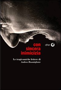 Con sincera inimicizia. Le tragicomiche lettere di Andrea Buoninfante Con sincera inimicizia. Le tragicomiche lettere di Andrea Buoninfante