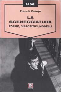 La sceneggiatura. Forme, dispositivi e modelli La sceneggiatura. Forme, dispositivi e modelli
