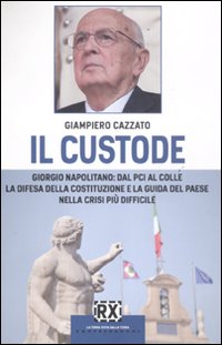 Il custode. Giorgio Napolitano: dal PCI al Colle la difesa della Costituzione e la guida del Paese nella crisi più difficile Il custode. Giorgio Napolitano: dal PCI al Colle la difesa della Costituzione e la guida del Paese nella crisi più difficile