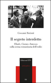 Il segreto interdetto. Eliade, Cioran e Ionesco sulla scena comunitaria dell'esilio Il segreto interdetto. Eliade, Cioran e Ionesco sulla scena comunitaria dell'esilio