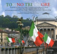 Torino Tricolore. Creatività e Inventiva tra le Strade e le Vetrine della Città nel Centocinquantenario dell'Unità d'Italia. [Ed. Italiana e Inglese]