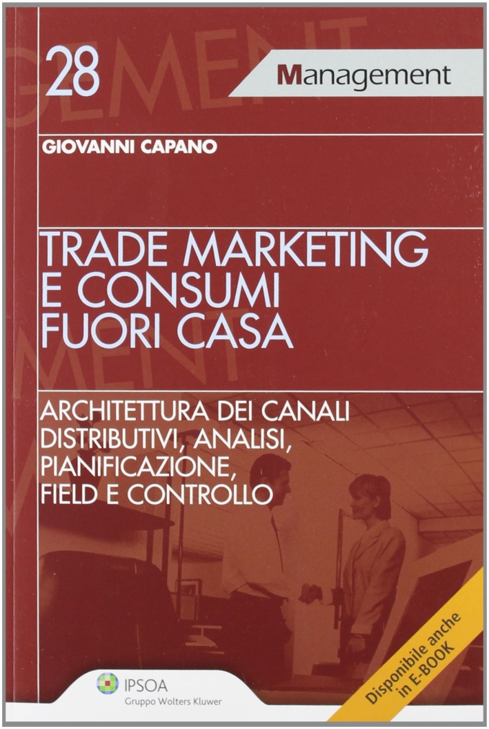 Trade marketing e consumi fuori casa. Architettura dei canali distributivi, analisi, pianificazione, field e controllo Trade marketing e consumi fuori casa. Architettura dei canali distributivi, analisi, pianificazione, field e controllo