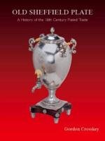 Old Sheffield Plate. A History of the 18th Century Plated Trade Old Sheffield Plate. A History of the 18th Century Plated Trade