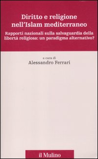 Diritto e religione nell'Islam mediterraneo. Rapporti nazionali sulla salvaguardia della libertà religiosa: un paradigma alternativo? Diritto e religione nell'Islam mediterraneo. Rapporti nazionali sulla salvaguardia della libertà religiosa: un paradigma alternativo?