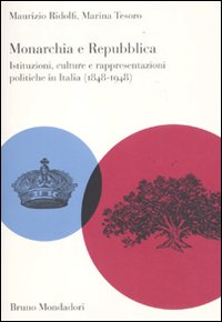 Monarchia e repubblica. Istituzioni, culture e rappresentazioni politiche in Italia (1848-1948) Monarchia e repubblica. Istituzioni, culture e rappresentazioni politiche in Italia (1848-1948)