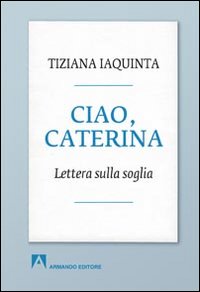 Ciao, Caterina. Lettera sulla soglia Ciao, Caterina. Lettera sulla soglia