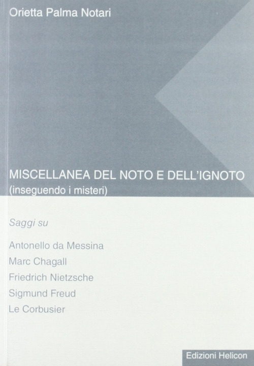 Miscellanea del noto e dell'ignoto. Inseguendo i misteri. Saggi su Antonello da Messina, Marc Chagall, Friedrich Nietzsche, Sigmund Freud, Le Corbusier. Miscellanea del noto e dell'ignoto. Inseguendo i misteri. Saggi su Antonello da Messina, Marc Chagall, Friedrich Nietzsche, Sigmund Freud, Le Corbusier.