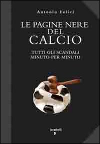 Le pagine nere del calcio. Tutti gli scandali minuto per minuto. Le pagine nere del calcio. Tutti gli scandali minuto per minuto.