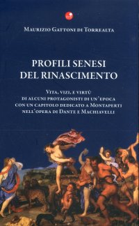 Profili Senesi del Rinascimento. Vita, vizi e virtù di alcuni protagonisti di un'epoca con un capitolo dedicato a Montaperti nell'opera di Dante e Machiavelli