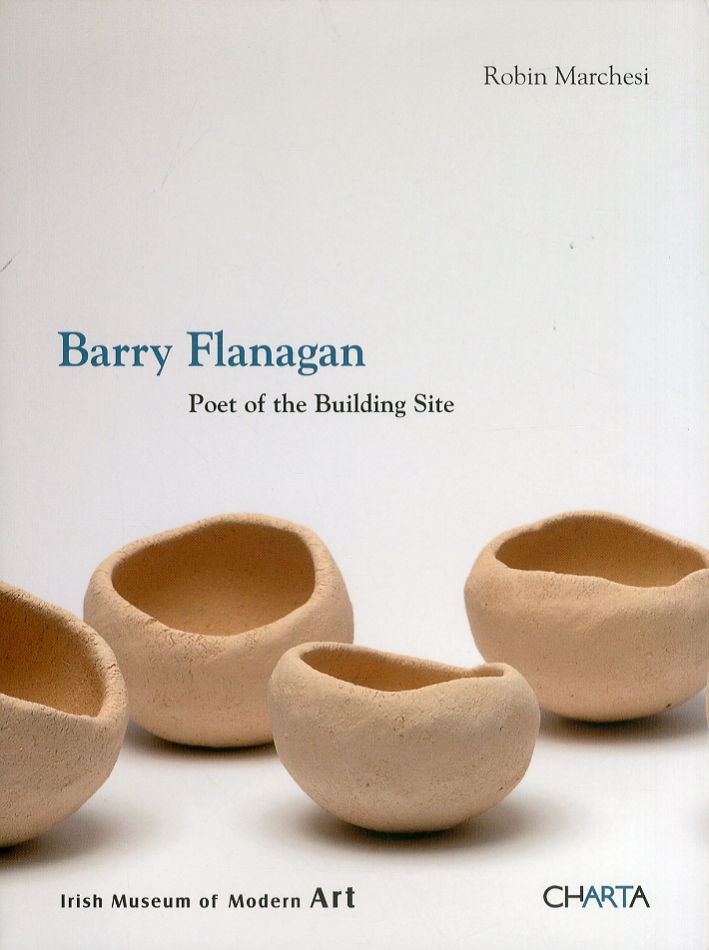 Barry Flanagan. Poet of the Building Site Barry Flanagan. Poet of the Building Site