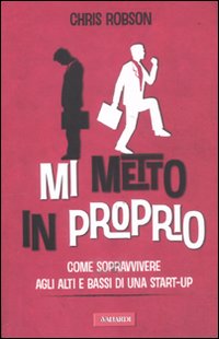 Mi metto in proprio. Come sopravvivere agli alti e bassi di una start-up Mi metto in proprio. Come sopravvivere agli alti e bassi di una start-up