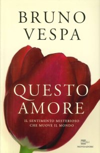Questo Amore. Il Sentimento Misterioso che Muove il Mondo