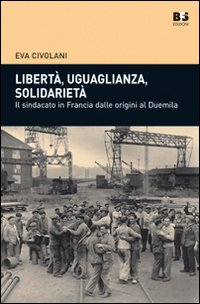Libertà, uguaglianza, solidarietà. Il sindacato in Francia dalle origini al duemila Libertà, uguaglianza, solidarietà. Il sindacato in Francia dalle origini al duemila