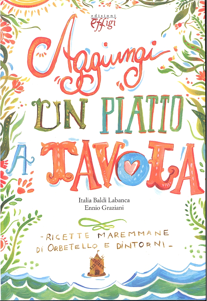 Aggiungi un piatto a tavola. Ricette maremmane di Orbetello e dintorni Aggiungi un piatto a tavola. Ricette maremmane di Orbetello e dintorni
