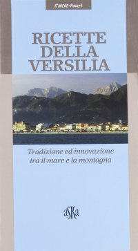 Ricette della Versilia. Tradizione ed innovazione tra il mare e la montagna