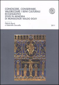 Conoscere, conservare, valorizzare i beni culturali ecclesiastici. Studi in memoria di monsignor Waldo Dolfi Conoscere, conservare, valorizzare i beni culturali ecclesiastici. Studi in memoria di monsignor Waldo Dolfi