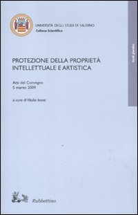 Protezione della proprietà intellettuale e artistica. Atti del Convegno (5 marzo, 2009) Protezione della proprietà intellettuale e artistica. Atti del Convegno (5 marzo, 2009)
