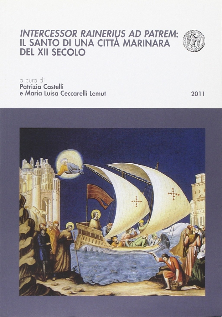Intercessor rainerius ad patrem. Il santo di una città marinara del XII secolo Intercessor rainerius ad patrem. Il santo di una città marinara del XII secolo