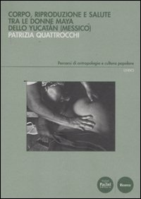 Corpo, riproduzione e salute tra le donne Maya dello Yucatan (Messico) Corpo, riproduzione e salute tra le donne Maya dello Yucatan (Messico)