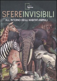 Sfere invisibili all'interno degli habitat animali. Catalogo della mostra (Modena, 16 settembre 2011-19 febbraio 2012). Ediz. illustrata Sfere invisibili all'interno degli habitat animali. Catalogo della mostra (Modena, 16 settembre 2011-19 febbraio 2012). Ediz. illustrata
