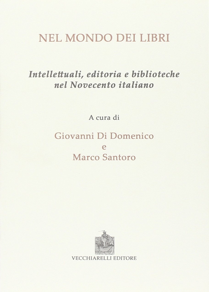 Nel mondo dei libri. Intellettuali, editoria e biblioteche nel Novecento italiano. Nel mondo dei libri. Intellettuali, editoria e biblioteche nel Novecento italiano.